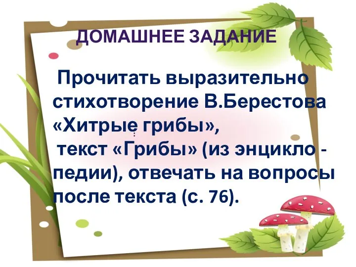 : ДОМАШНЕЕ ЗАДАНИЕ Прочитать выразительно стихотворение В.Берестова «Хитрые грибы», текст «Грибы» (из