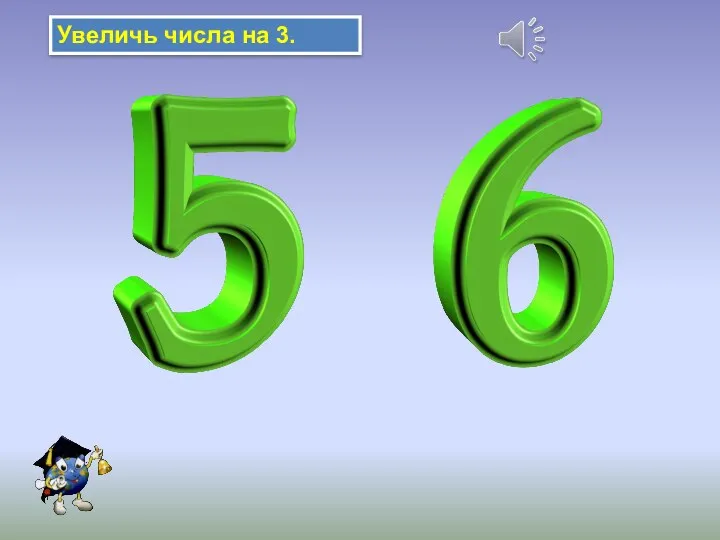 Увеличь числа на 3.