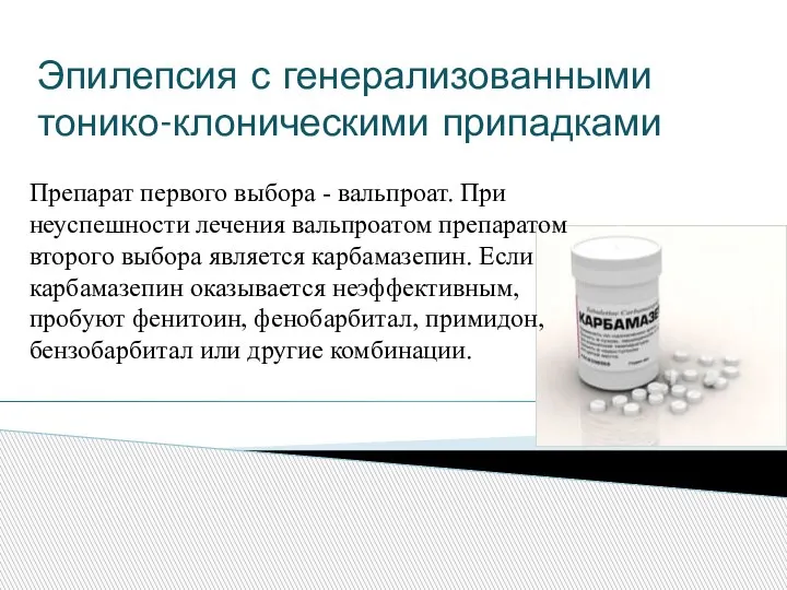 Эпилепсия с генерализованными тонико-клоническими припадками Препарат первого выбора - вальпроат. При неуспешности