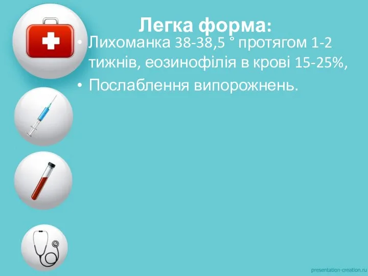 Легка форма: Лихоманка 38-38,5 ° протягом 1-2 тижнів, еозинофілія в крові 15-25%, Послаблення випорожнень.