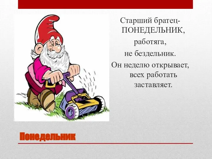 Понедельник Старший братец- ПОНЕДЕЛЬНИК, работяга, не бездельник. Он неделю открывает, всех работать заставляет.