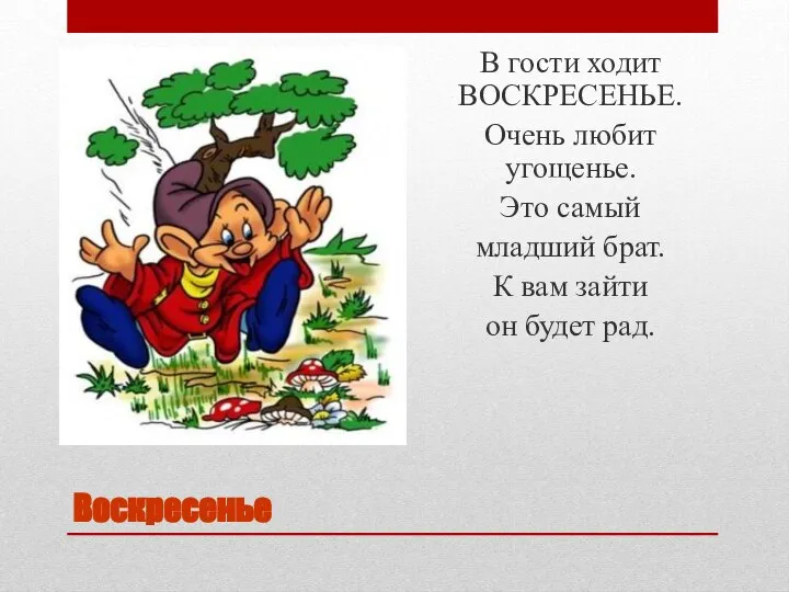 Воскресенье В гости ходит ВОСКРЕСЕНЬЕ. Очень любит угощенье. Это самый младший брат.