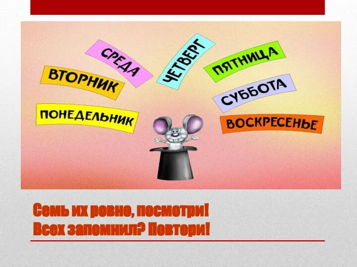 Семь их ровно, посмотри! Всех запомнил? Повтори!