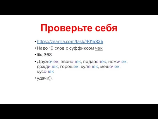 Проверьте себя https://znanija.com/task/4015835 Надо 10 слов с суффиксом чек lika368 Дружочек, звоночек,