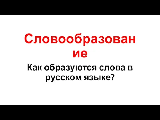 Словообразование Как образуются слова в русском языке?