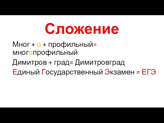 Сложение Мног + о + профильный= многопрофильный Димитров + град= Димитровград Единый Государственный Экзамен = ЕГЭ