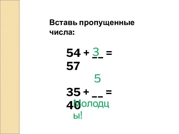 54 + __ = 57 35 + __ = 40 Вставь пропущенные числа: 3 5 Молодцы!