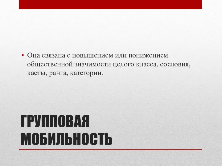 ГРУППОВАЯ МОБИЛЬНОСТЬ Она связана с повышением или понижением общественной значимости целого класса, сословия, касты, ранга, категории.