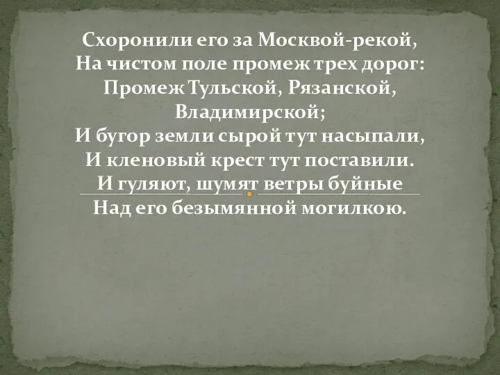 Схоронили его за Москвой-рекой, На чистом поле промеж трех дорог: Промеж Тульской,