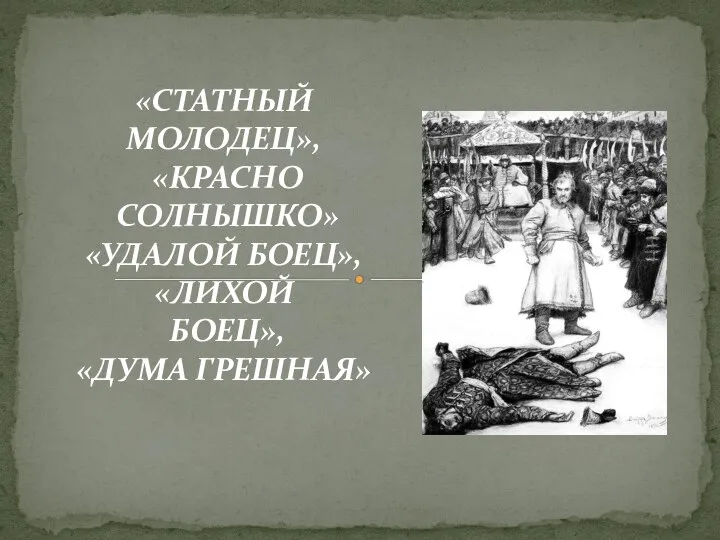 «СТАТНЫЙ МОЛОДЕЦ», «КРАСНО СОЛНЫШКО» «УДАЛОЙ БОЕЦ», «ЛИХОЙ БОЕЦ», «ДУМА ГРЕШНАЯ»