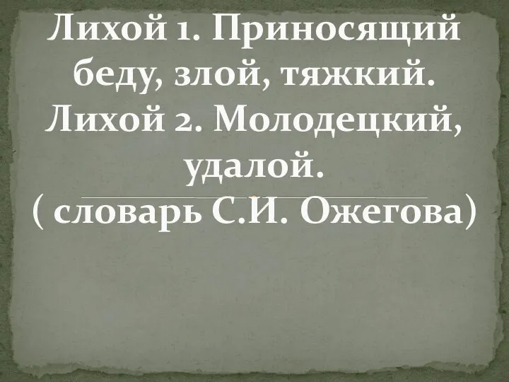 Лихой 1. Приносящий беду, злой, тяжкий. Лихой 2. Молодецкий, удалой. ( словарь С.И. Ожегова)