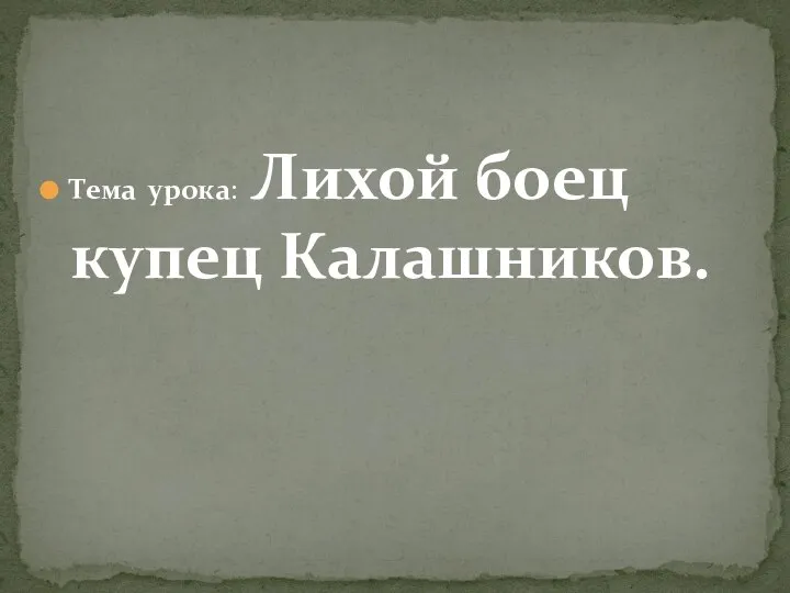 Тема урока: Лихой боец купец Калашников.