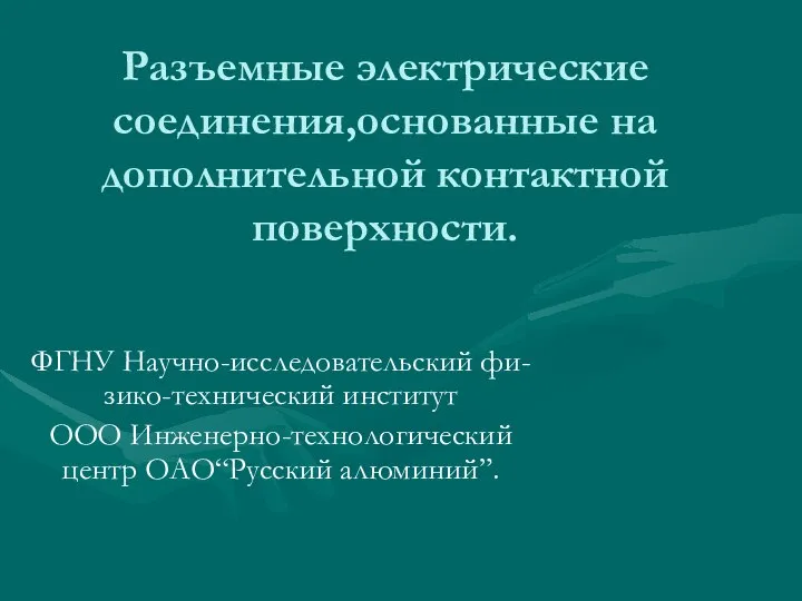 Разъемные электрические соединения,основанные на дополнительной контактной поверхности. ФГНУ Научно-исследовательский фи-зико-технический институт ООО Инженерно-технологический центр ОАО“Русский алюминий”.