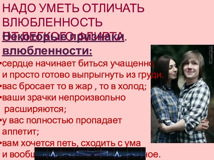 НАДО УМЕТЬ ОТЛИЧАТЬ ВЛЮБЛЕННОСТЬ ОТ ЛЕГКОГО ФЛИРТА. Некоторые признаки влюбленности: сердце начинает