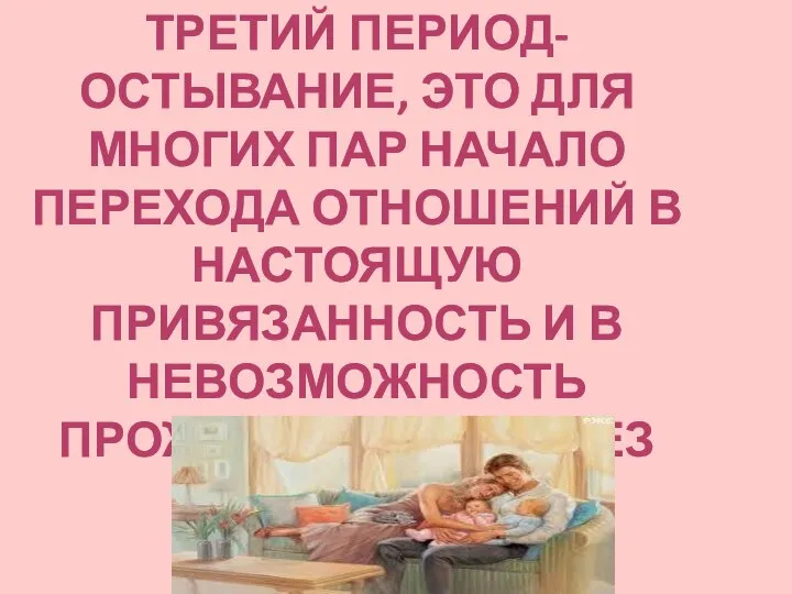 ТРЕТИЙ ПЕРИОД- ОСТЫВАНИЕ, ЭТО ДЛЯ МНОГИХ ПАР НАЧАЛО ПЕРЕХОДА ОТНОШЕНИЙ В НАСТОЯЩУЮ