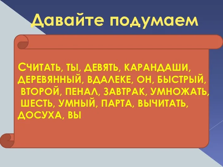 Давайте подумаем СЧИТАТЬ, ТЫ, ДЕВЯТЬ, КАРАНДАШИ, ДЕРЕВЯННЫЙ, ВДАЛЕКЕ, ОН, БЫСТРЫЙ, ВТОРОЙ, ПЕНАЛ,