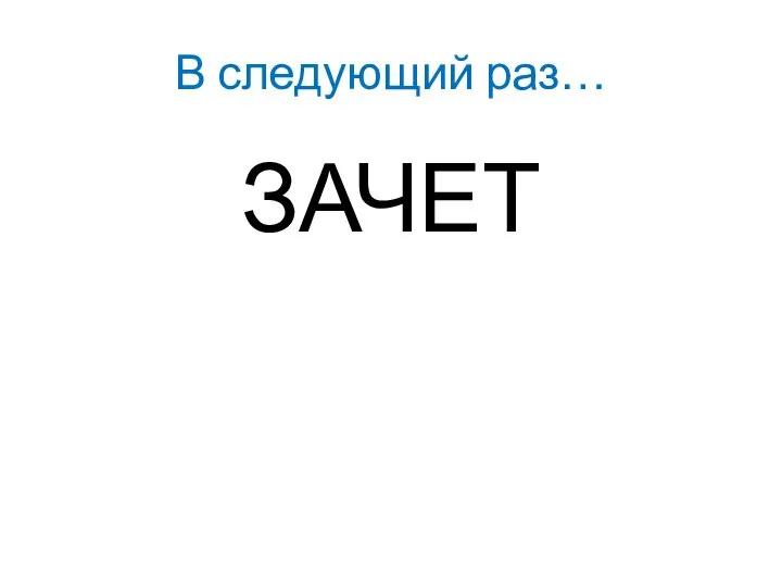 В следующий раз… ЗАЧЕТ