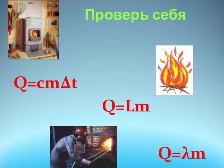 Проверь себя Q=сm∆t Q=Lm Q=λm