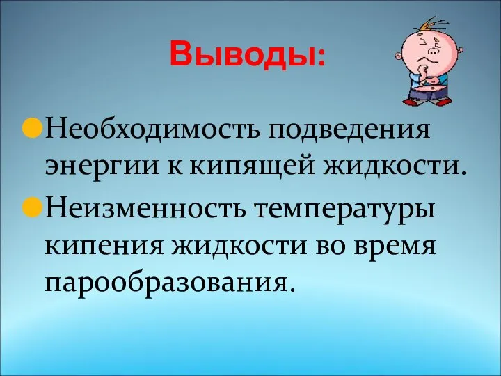 Выводы: Необходимость подведения энергии к кипящей жидкости. Неизменность температуры кипения жидкости во время парообразования.