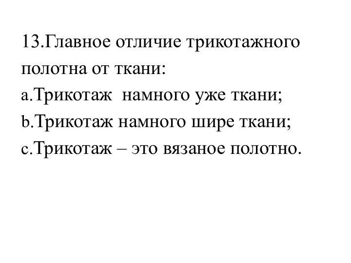 13.Главное отличие трикотажного полотна от ткани: a.Трикотаж намного уже ткани; b.Трикотаж намного