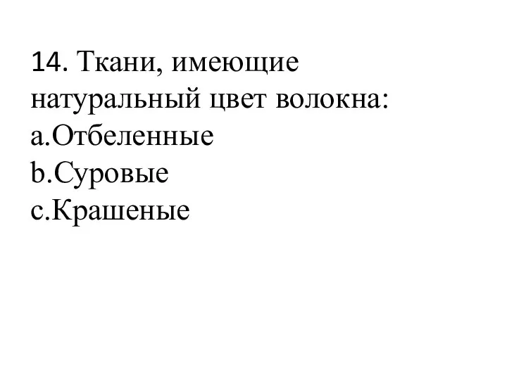 14. Ткани, имеющие натуральный цвет волокна: a.Отбеленные b.Суровые c.Крашеные