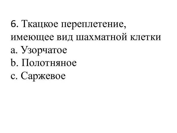 6. Ткацкое переплетение, имеющее вид шахматной клетки a. Узорчатое b. Полотняное c. Саржевое