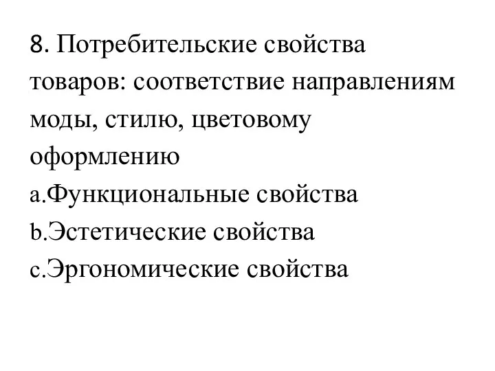 8. Потребительские свойства товаров: соответствие направлениям моды, стилю, цветовому оформлению a.Функциональные свойства b.Эстетические свойства c.Эргономические свойства