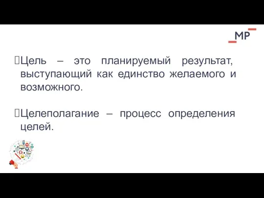 Цель – это планируемый результат, выступающий как единство желаемого и возможного. Целеполагание – процесс определения целей.