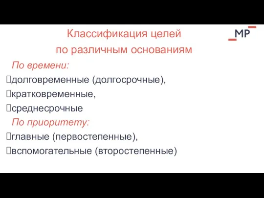 По времени: долговременные (долгосрочные), кратковременные, среднесрочные По приоритету: главные (первостепенные), вспомогательные (второстепенные)