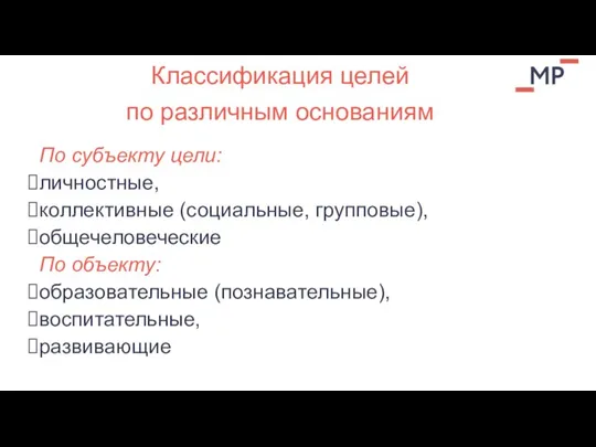 По субъекту цели: личностные, коллективные (социальные, групповые), общечеловеческие По объекту: образовательные (познавательные),