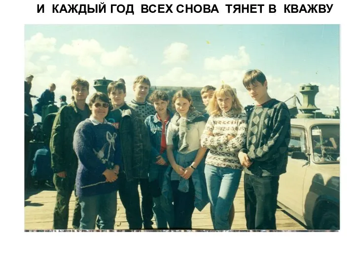 И КАЖДЫЙ ГОД ВСЕХ СНОВА ТЯНЕТ В КВАЖВУ