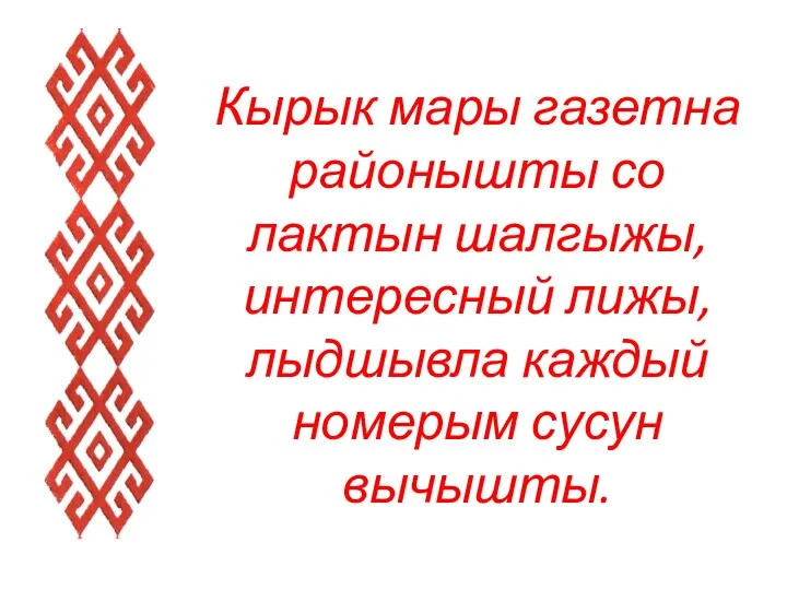 Кырык мары газетна районышты со лактын шалгыжы, интересный лижы, лыдшывла каждый номерым сусун вычышты.