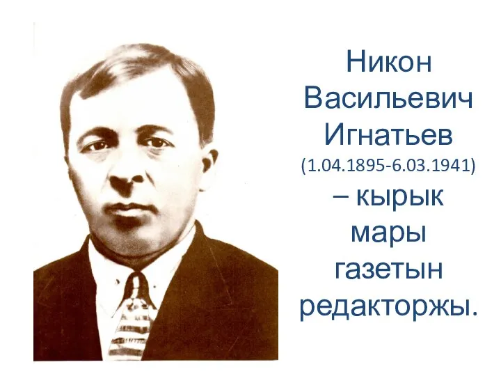 Никон Васильевич Игнатьев (1.04.1895-6.03.1941) – кырык мары газетын редакторжы.