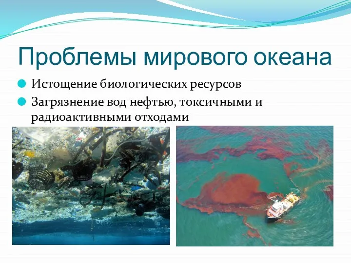 Проблемы мирового океана Истощение биологических ресурсов Загрязнение вод нефтью, токсичными и радиоактивными отходами