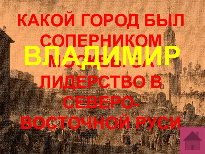 КАКОЙ ГОРОД БЫЛ СОПЕРНИКОМ МОСКВЫ ЗА ЛИДЕРСТВО В СЕВЕРО-ВОСТОЧНОЙ РУСИ ВЛАДИМИР