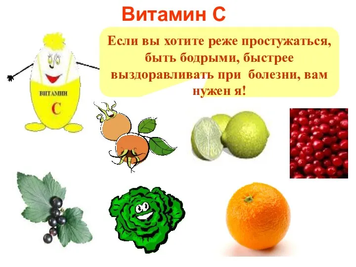 Витамин С Если вы хотите реже простужаться, быть бодрыми, быстрее выздоравливать при болезни, вам нужен я!