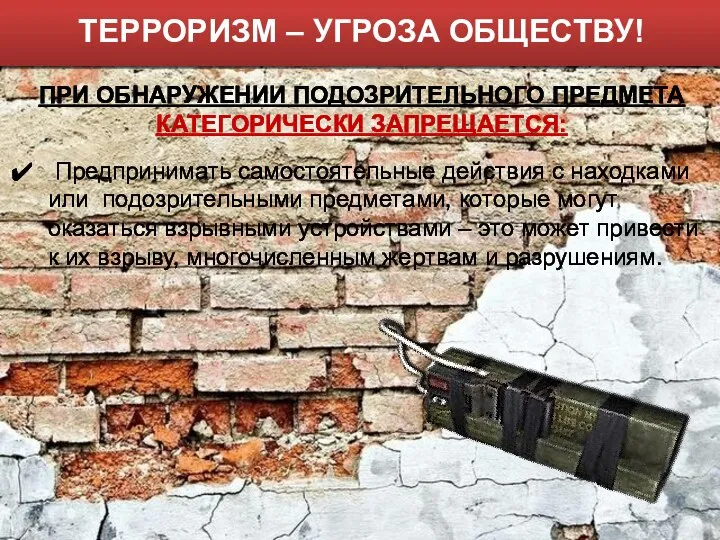 ТЕРРОРИЗМ – УГРОЗА ОБЩЕСТВУ! Предпринимать самостоятельные действия с находками или подозрительными предметами,