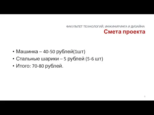 Смета проекта Машинка – 40-50 рублей(1шт) Стальные шарики – 5 рублей (5-6 шт) Итого: 70-80 рублей.