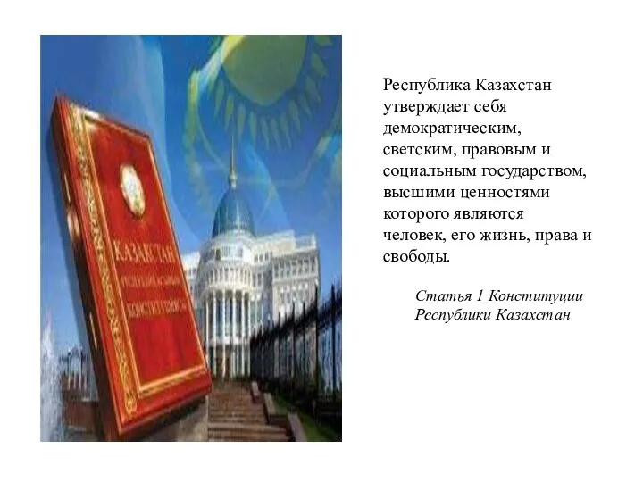 Республика Казахстан утверждает себя демократическим, светским, правовым и социальным государством, высшими ценностями