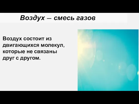 Воздух — смесь газов Воздух состоит из двигающихся молекул, которые не связаны друг с другом.