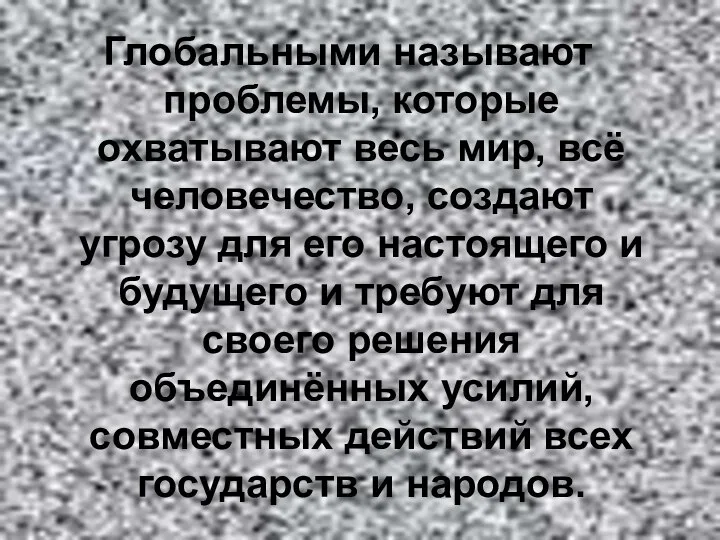 Глобальными называют проблемы, которые охватывают весь мир, всё человечество, создают угрозу для