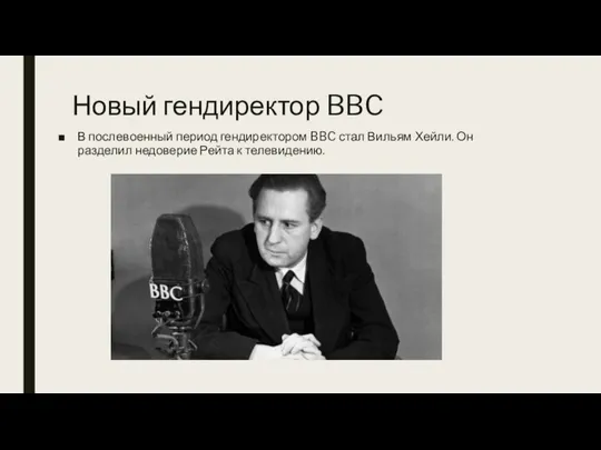 Новый гендиректор BBC В послевоенный период гендиректором BBC стал Вильям Хейли. Он