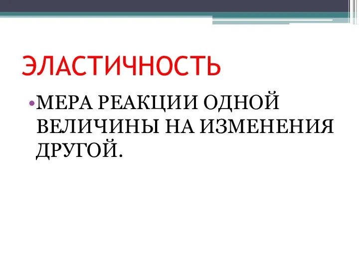 ЭЛАСТИЧНОСТЬ МЕРА РЕАКЦИИ ОДНОЙ ВЕЛИЧИНЫ НА ИЗМЕНЕНИЯ ДРУГОЙ.