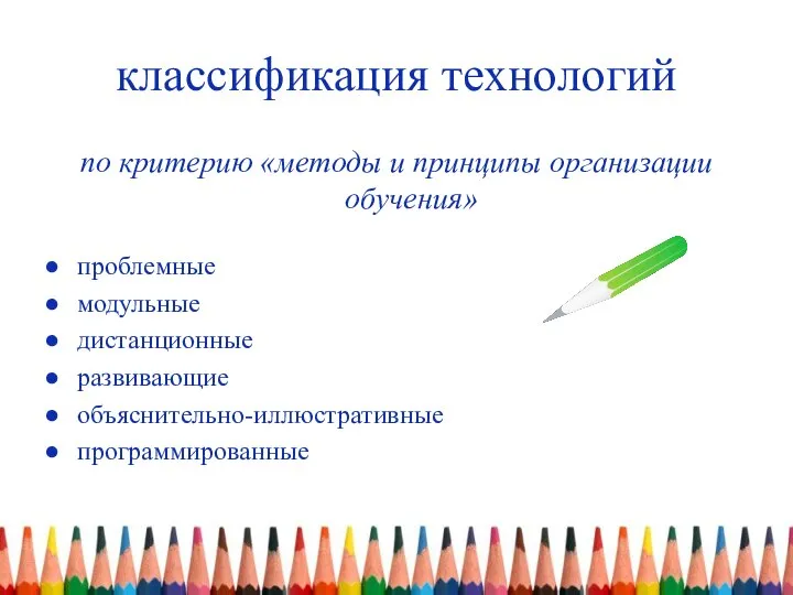 классификация технологий по критерию «методы и принципы организации обучения» проблемные модульные дистанционные развивающие объяснительно-иллюстративные программированные