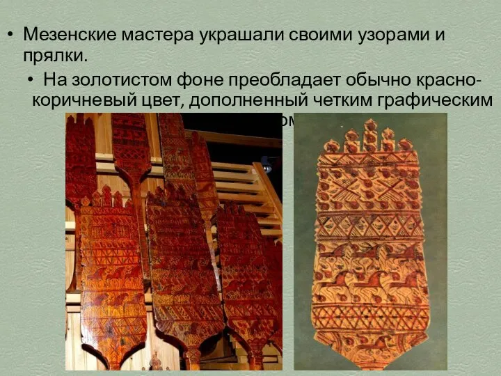 Мезенские мастера украшали своими узорами и прялки. На золотистом фоне преобладает обычно