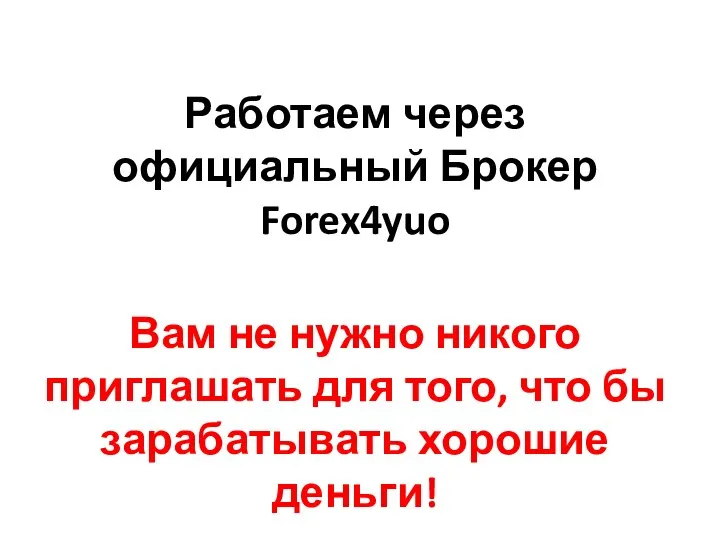 Работаем через официальный Брокер Forex4yuo Вам не нужно никого приглашать для того,