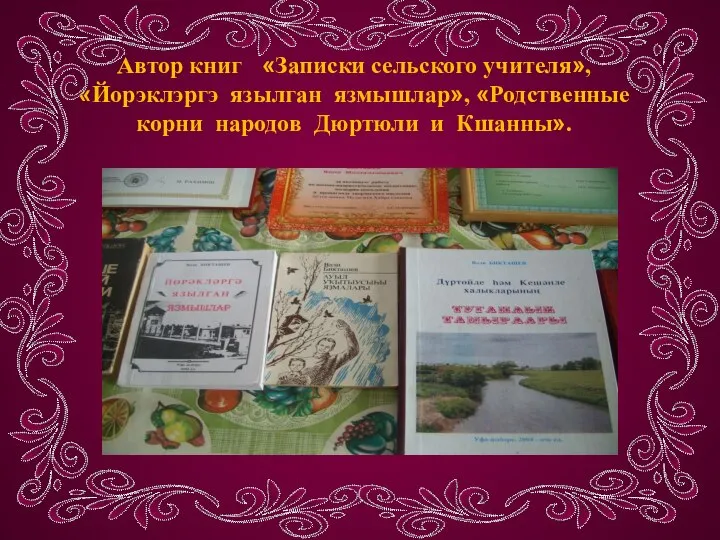 Автор книг «Записки сельского учителя», «Йорэклэргэ язылган язмышлар», «Родственные корни народов Дюртюли и Кшанны».