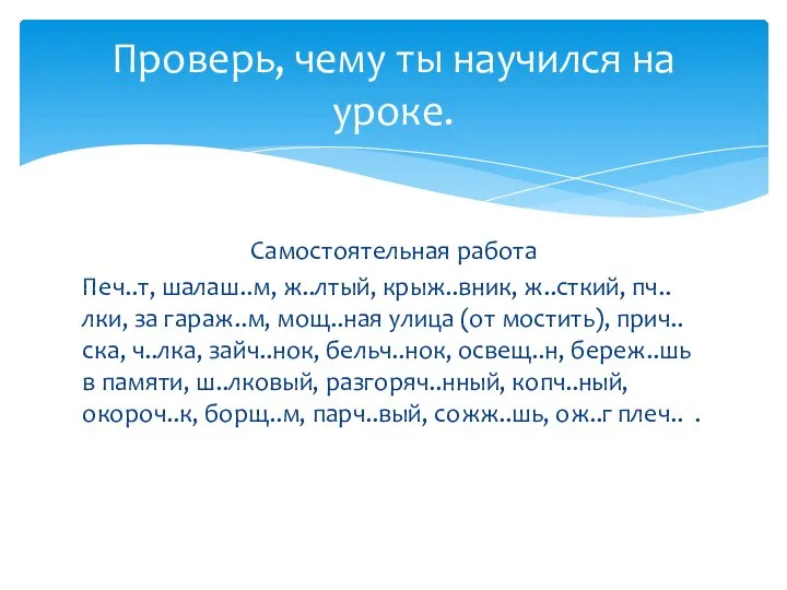 Самостоятельная работа Печ..т, шалаш..м, ж..лтый, крыж..вник, ж..сткий, пч..лки, за гараж..м, мощ..ная улица