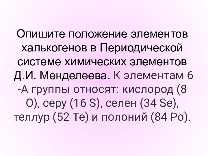 Опишите положение элементов халькогенов в Периодической системе химических элементов Д.И. Менделеева. К