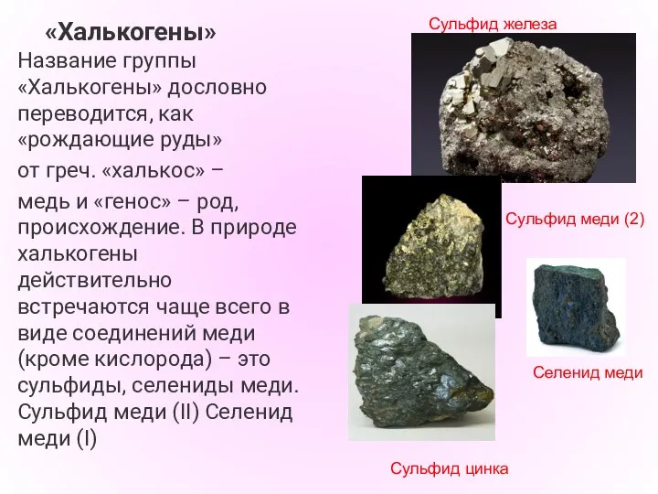 «Халькогены» Название группы «Халькогены» дословно переводится, как «рождающие руды» от греч. «халькос»